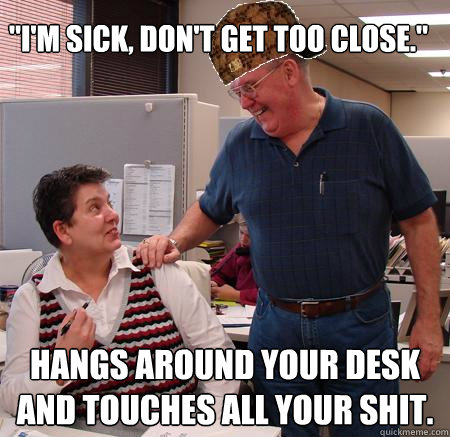 im sick dont get too close hangs around your desk and - SCUMBAG-COWORKER
