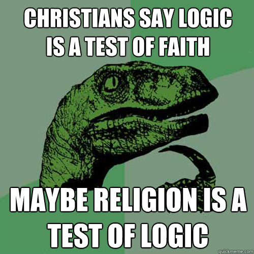 christians say logic is a test of faith maybe religion is a - Philosoraptor