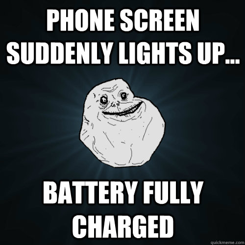 phone screen suddenly lights up battery fully charged - Forever Alone