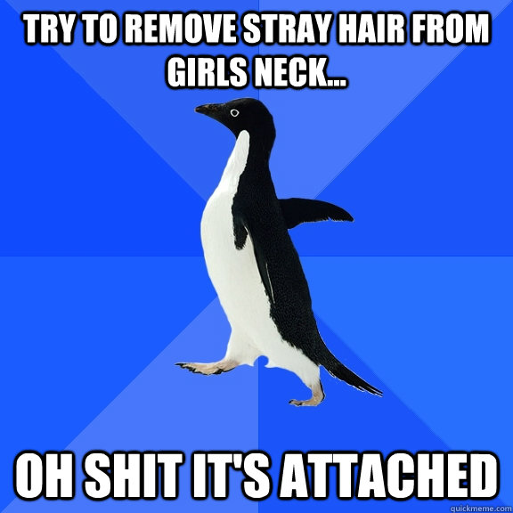 try to remove stray hair from girls neck oh shit its att - Socially Awkward Penguin