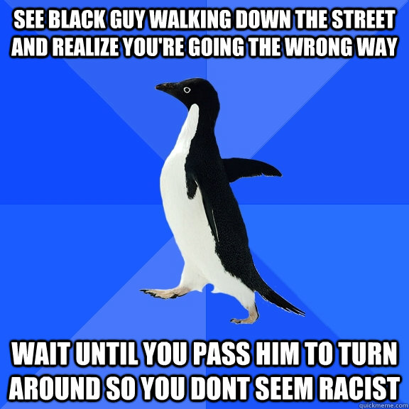 see black guy walking down the street and realize youre goi - Socially Awkward Penguin