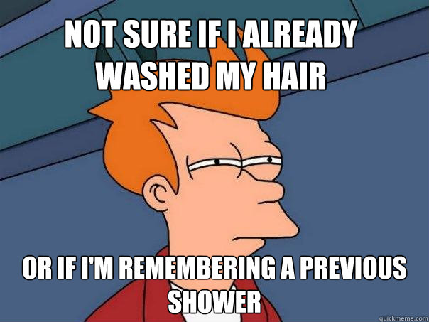 not sure if i already washed my hair or if im remembering a - Futurama Fry