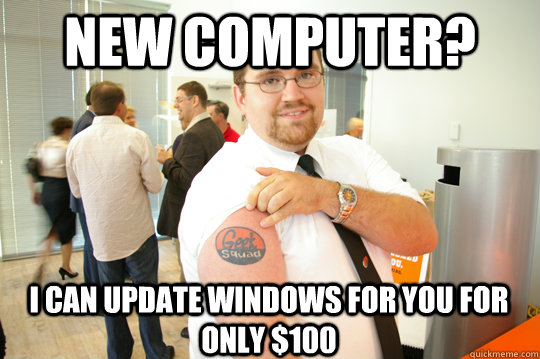 new computer i can update windows for you for only 100 - GeekSquad Gus