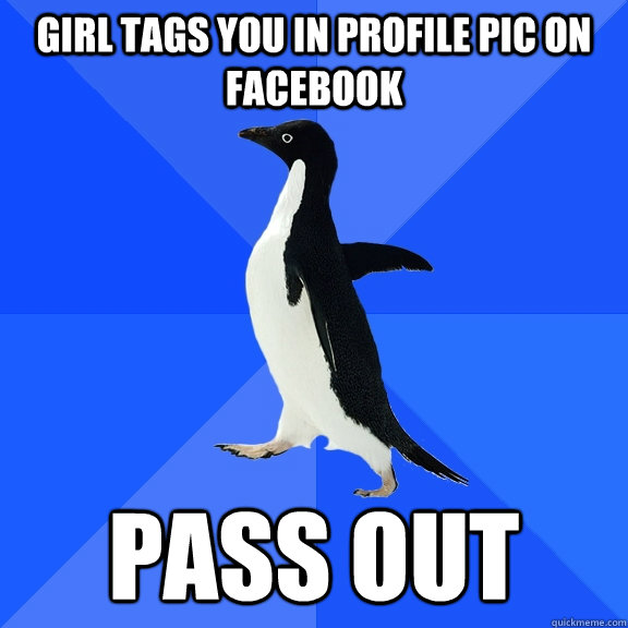 girl tags you in profile pic on facebook pass out - Socially Awkward Penguin