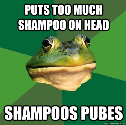 puts too much shampoo on head shampoos pubes - Foul Bachelor Frog