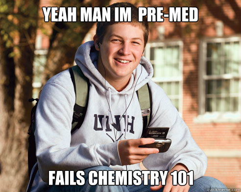yeah man im premed fails chemistry 101 - College Freshman