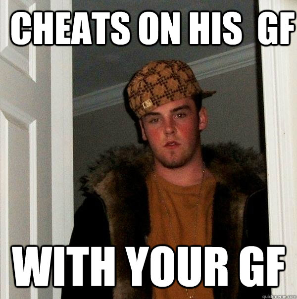 cheats on his gf with your gf - Scumbag Steve