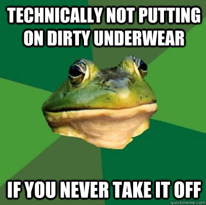 technically not putting on dirty underwear if you never take - Foul Bachelor Frog