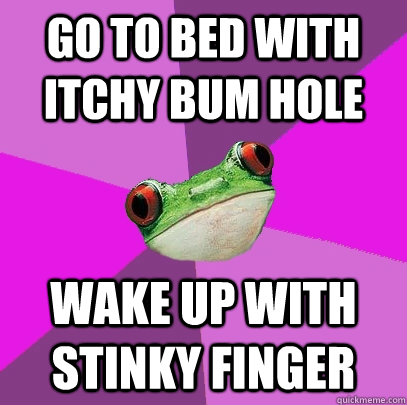 go to bed with itchy bum hole wake up with stinky finger Foul Bachelorette