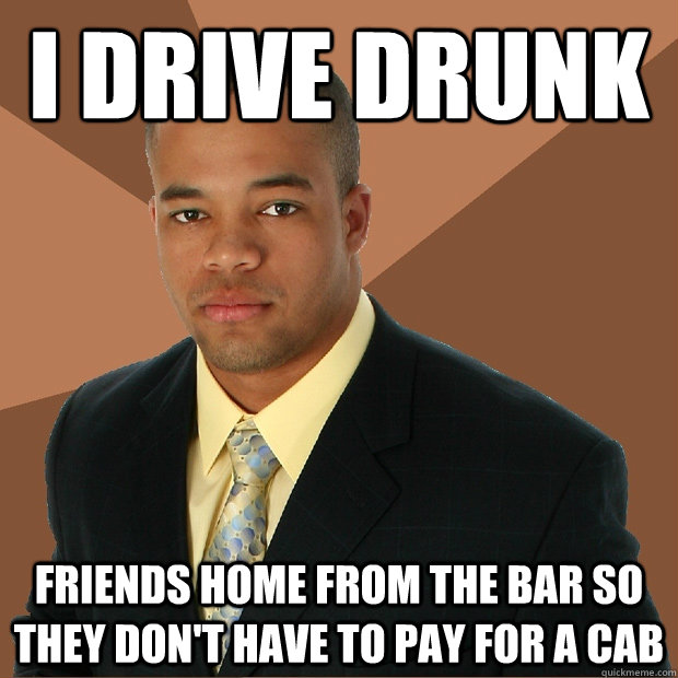 i drive drunk friends home from the bar so they dont have t - Successful Black Man