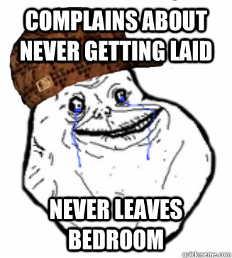 complains about never getting laid never leaves bedroom - Scumbag Forever Alone