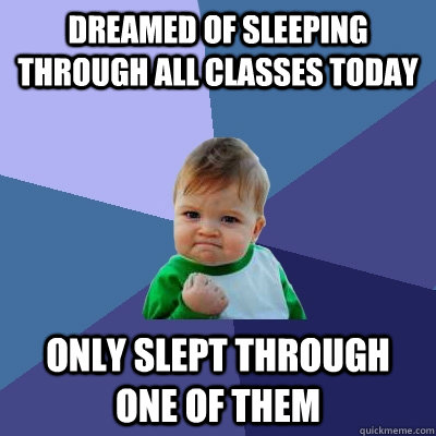 dreamed of sleeping through all classes today only slept th - Success Kid