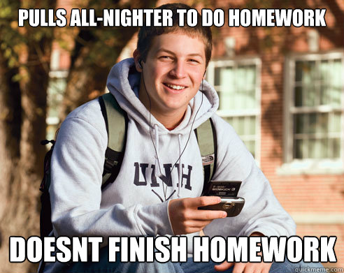 pulls allnighter to do homework doesnt finish homework - College Freshman