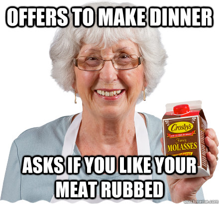 offers to make dinner asks if you like your meat rubbed - Nasty Grandma