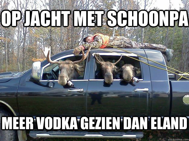 op jacht met schoonpa meer vodka gezien dan eland - GET IN THE CAR