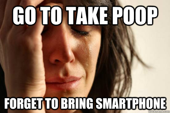 go to take poop forget to bring smartphone - First World Problems