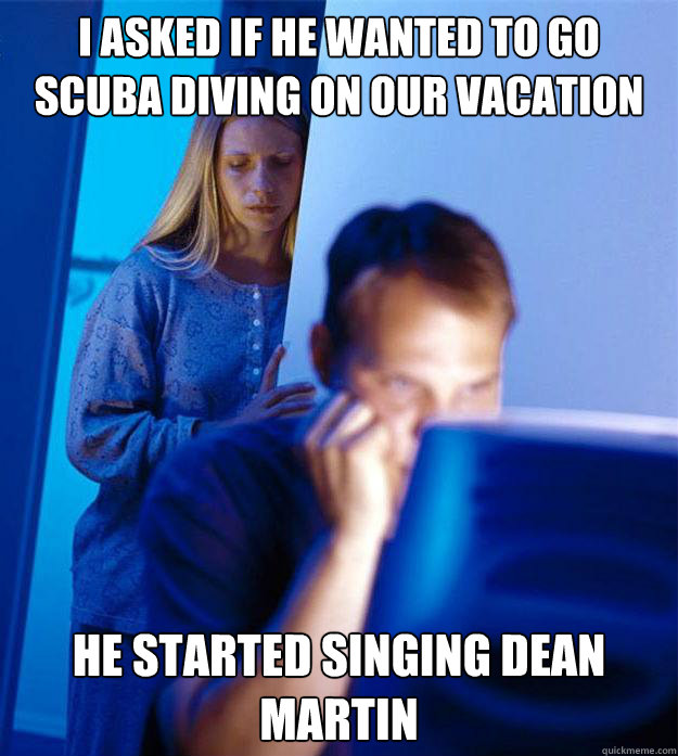 i asked if he wanted to go scuba diving on our vacation he s - Redditors Wife