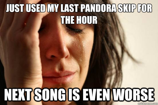 just used my last pandora skip for the hour next song is eve - FirstWorldProblems