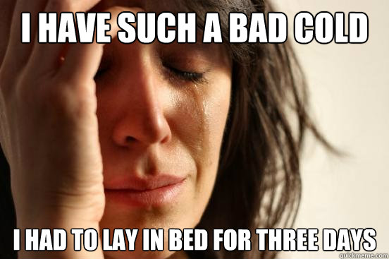 i have such a bad cold i had to lay in bed for three days - First World Problems