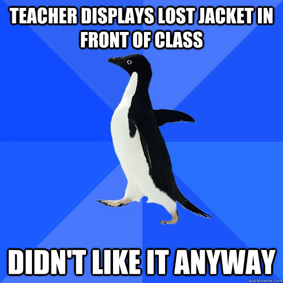 teacher displays lost jacket in front of class didnt like i - Socially Awkward Penguin