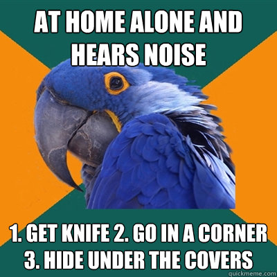 at home alone and hears noise 1 get knife 2 go in a corner - Paranoid Parrot