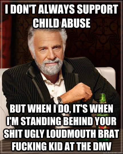 i dont always support child abuse but when i do its when - The Most Interesting Man In The World