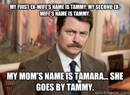 my first exwifes name is tammy my second exwifes name i - Ron Swanson
