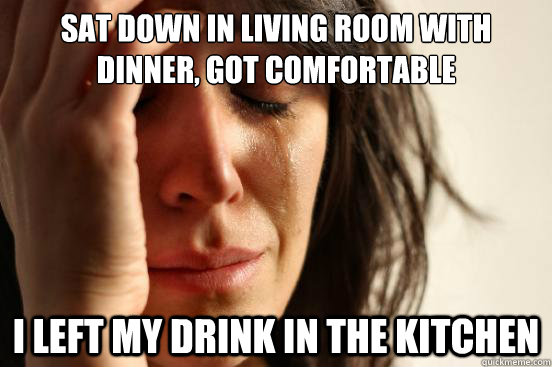 sat down in living room with dinner got comfortable i left - First World Problems