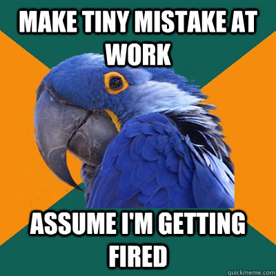 make tiny mistake at work assume im getting fired - Paranoid Parrot