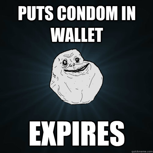 puts condom in wallet expires - Forever Alone