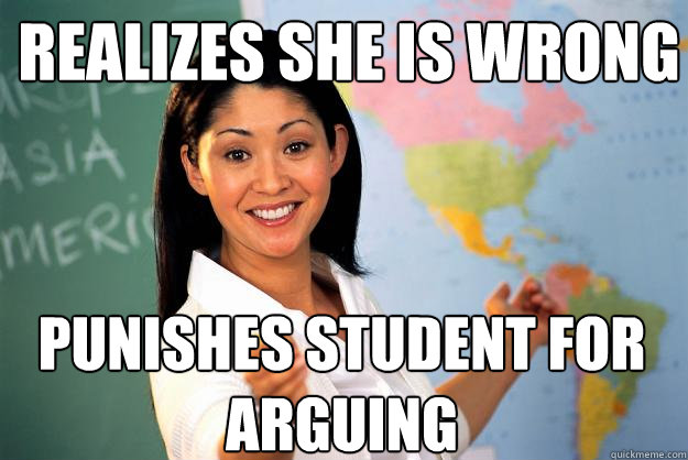 realizes she is wrong punishes student for arguing - Unhelpful High School Teacher