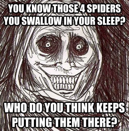 you know those 4 spiders you swallow in your sleep who do y - Horrifying Houseguest