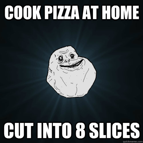 cook pizza at home cut into 8 slices - Forever Alone
