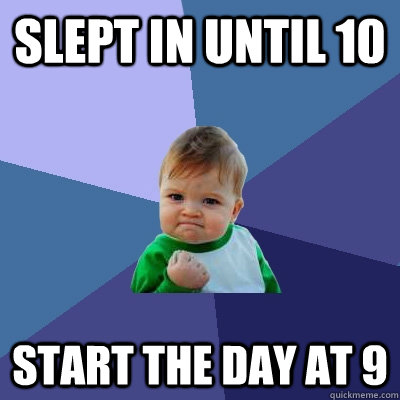 slept in until 10 start the day at 9 - Success Kid