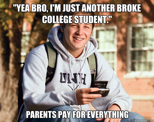 yea bro im just another broke college student parents p - College Freshman