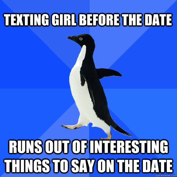texting girl before the date runs out of interesting things - Socially Awkward Penguin