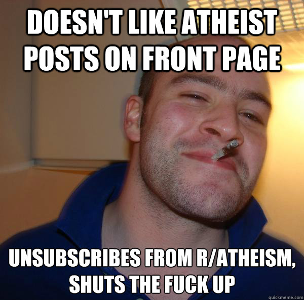 doesnt like atheist posts on front page unsubscribes from r - Good Guy Greg
