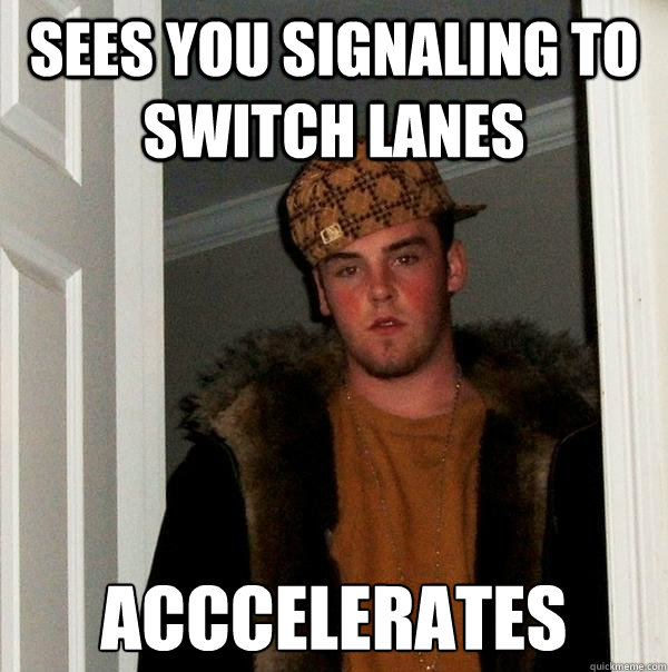 sees you signaling to switch lanes acccelerates - Scumbag Steve