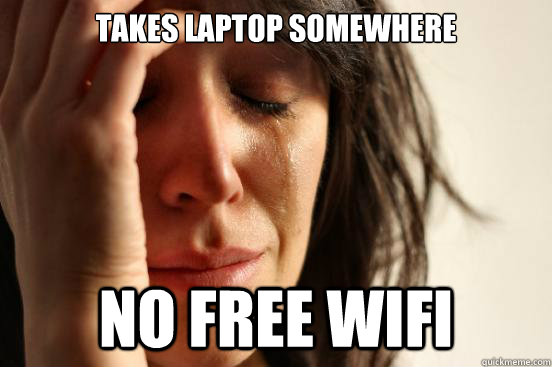 takes laptop somewhere no free wifi - First World Problems