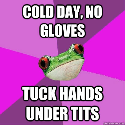 cold day no gloves tuck hands under tits - Foul Bachelorette Frog