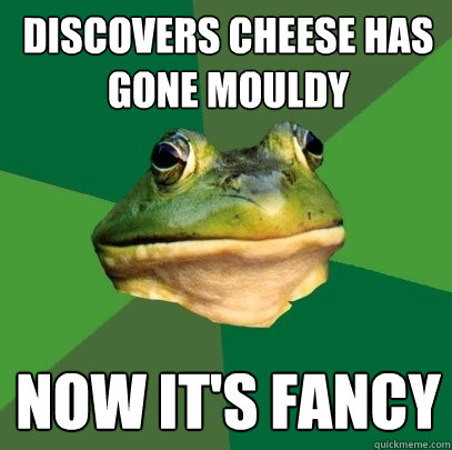 discovers cheese has gone mouldy now its fancy - Foul Bachelor Frog