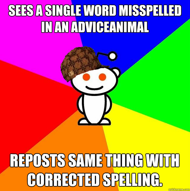 sees a single word misspelled in an adviceanimal reposts sam - Scumbag Redditor