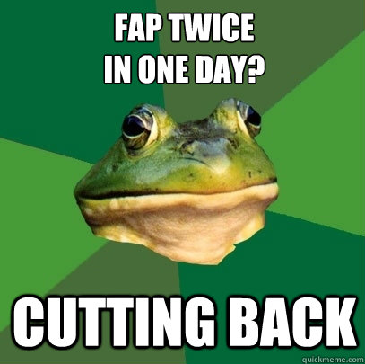 fap twice in one day cutting back - Foul Bachelor Frog