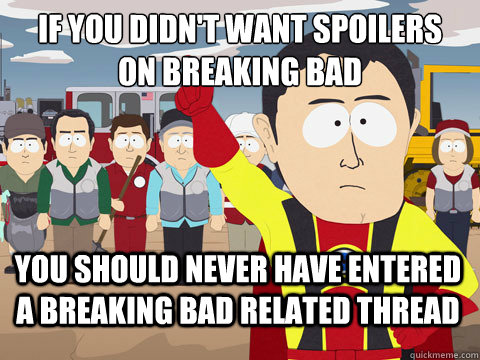 if you didnt want spoilers on breaking bad you should never - Captain Hindsight