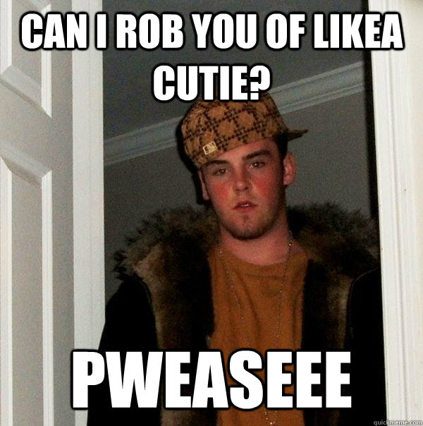 can i rob you of likea cutie pweaseee - Scumbag Steve