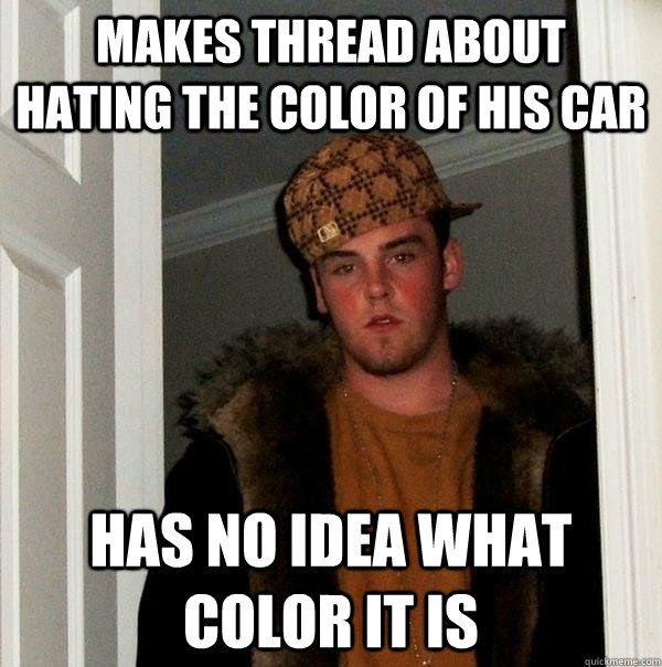 makes thread about hating the color of his car has no idea w - Scumbag Steve