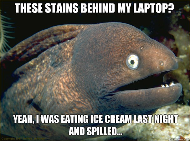 these stains behind my laptop yeah i was eating ice cream - Caught in the act Moray