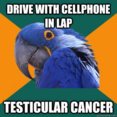 drive with cellphone in lap testicular cancer - Paranoid Parrot