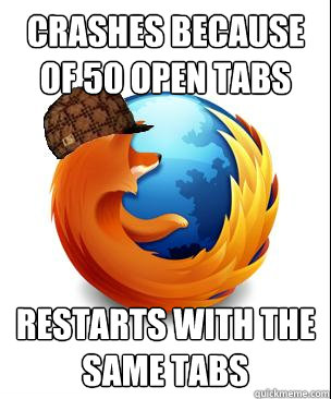 crashes because of 50 open tabs restarts with the same tabs - Scumbag Firefox