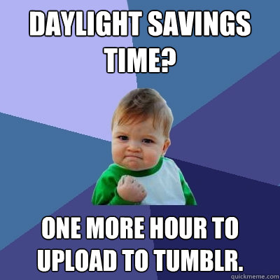 daylight savings time one more hour to upload to tumblr - Success Kid